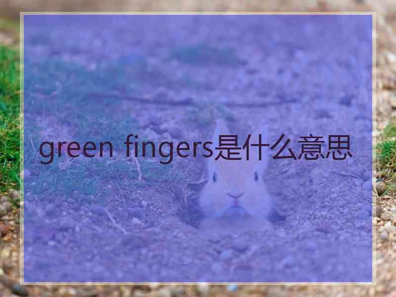 green fingers是什么意思