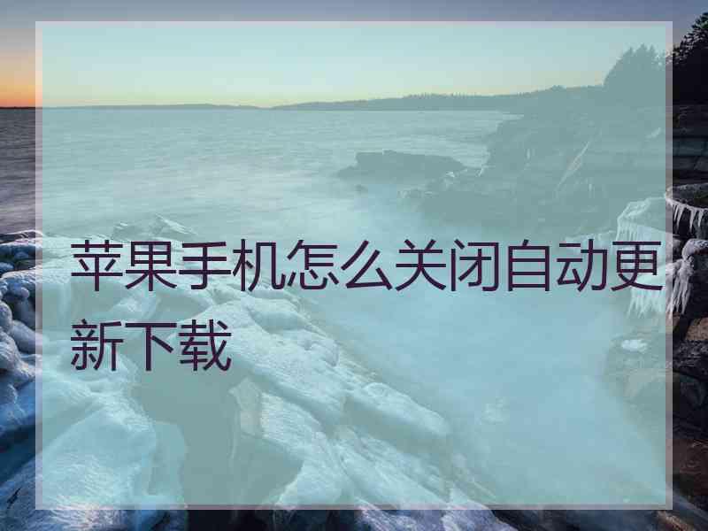 苹果手机怎么关闭自动更新下载