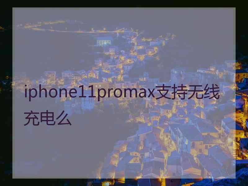 iphone11promax支持无线充电么