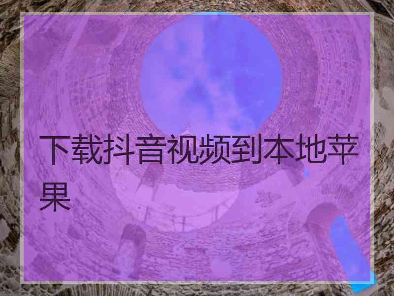 下载抖音视频到本地苹果