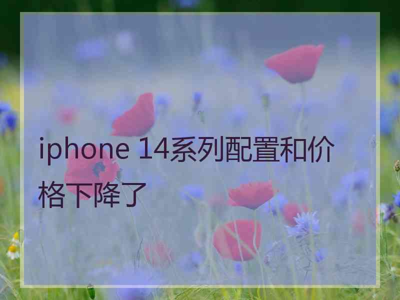 iphone 14系列配置和价格下降了