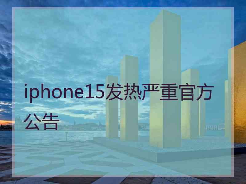 iphone15发热严重官方公告