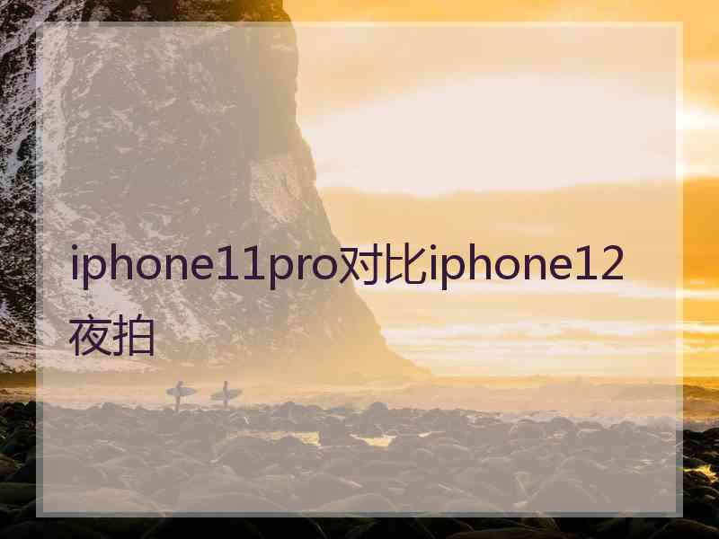 iphone11pro对比iphone12夜拍