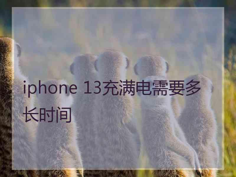 iphone 13充满电需要多长时间