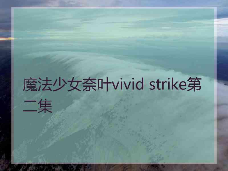 魔法少女奈叶vivid strike第二集