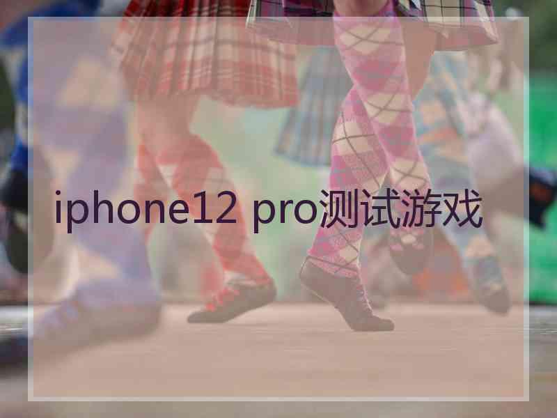 iphone12 pro测试游戏