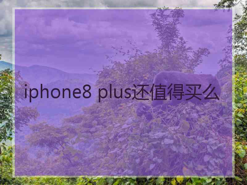 iphone8 plus还值得买么