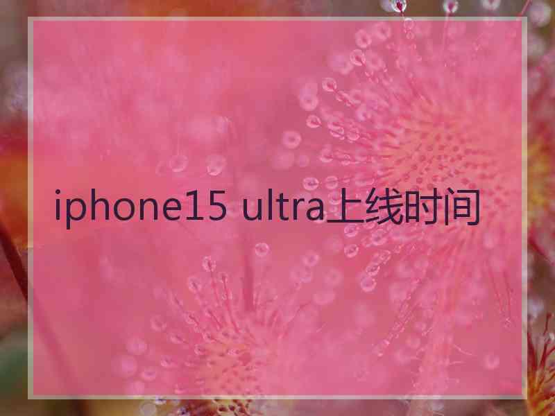 iphone15 ultra上线时间