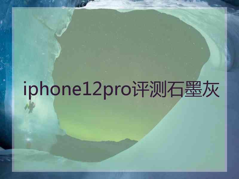 iphone12pro评测石墨灰