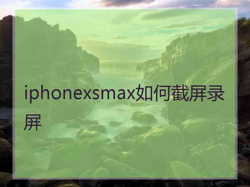 iphonexsmax如何截屏录屏