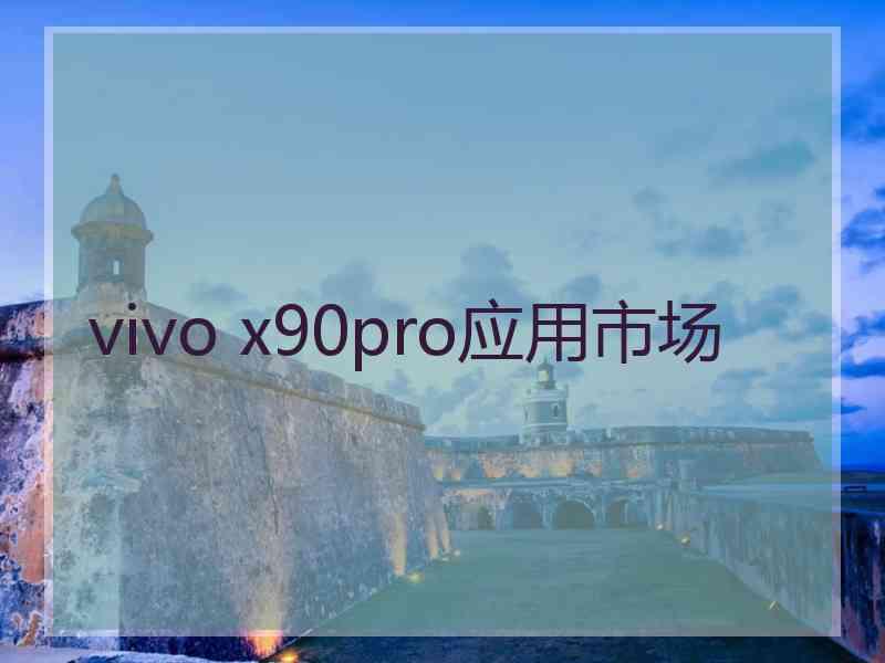 vivo x90pro应用市场