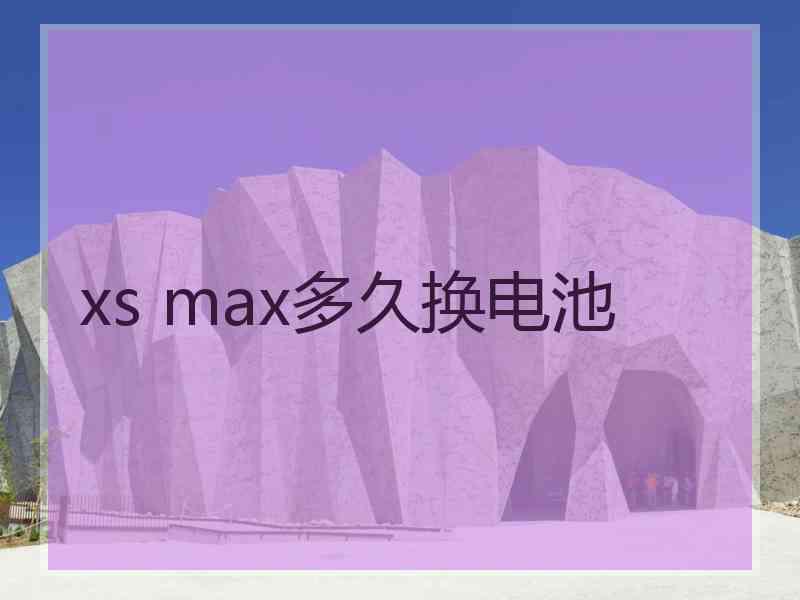 xs max多久换电池