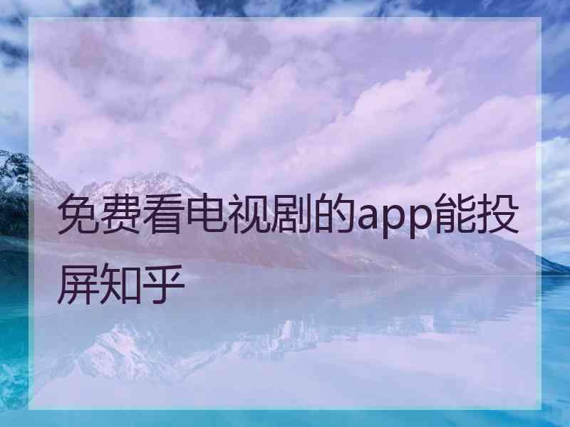 免费看电视剧的app能投屏知乎