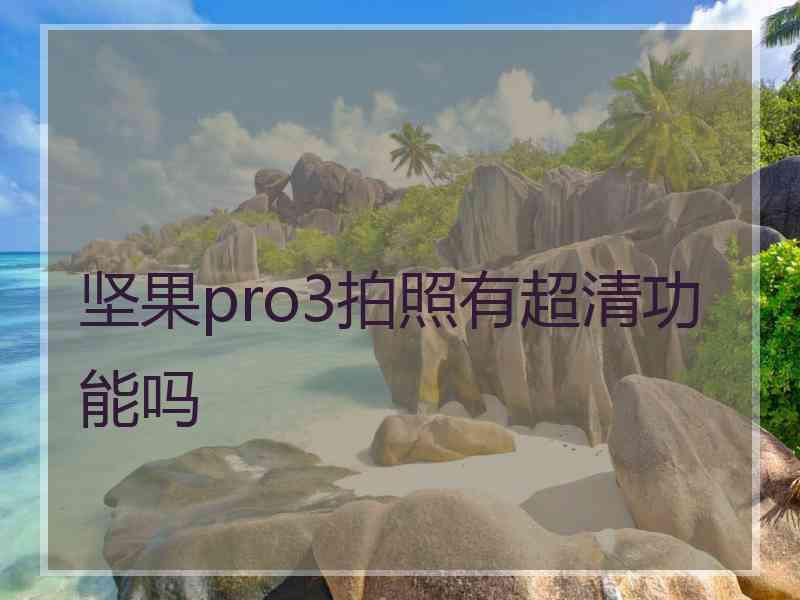 坚果pro3拍照有超清功能吗