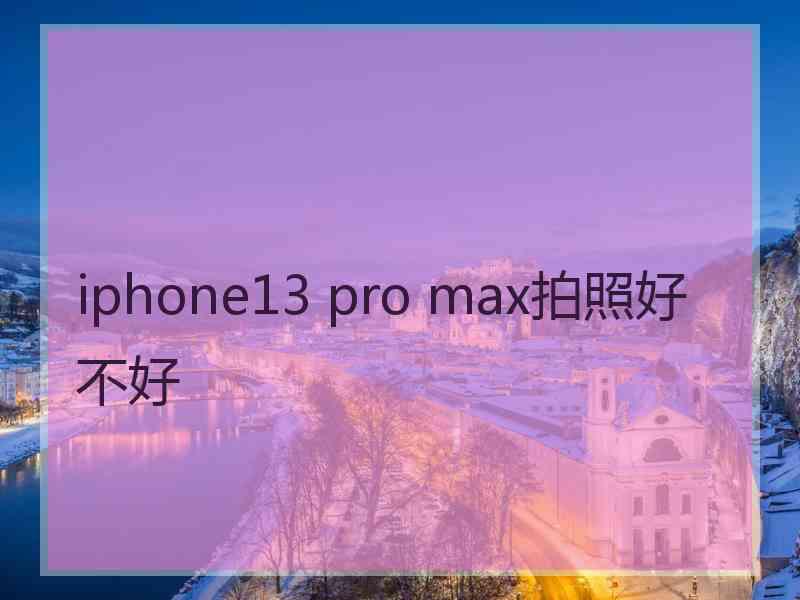 iphone13 pro max拍照好不好