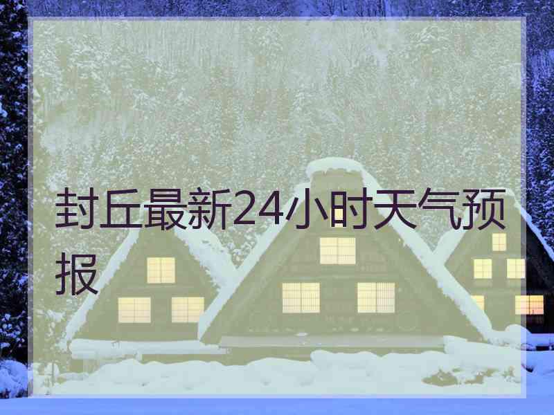 封丘最新24小时天气预报