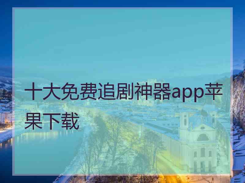 十大免费追剧神器app苹果下载