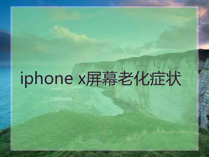 iphone x屏幕老化症状