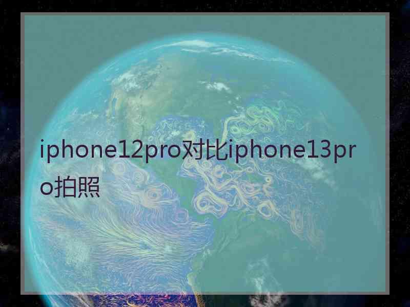 iphone12pro对比iphone13pro拍照