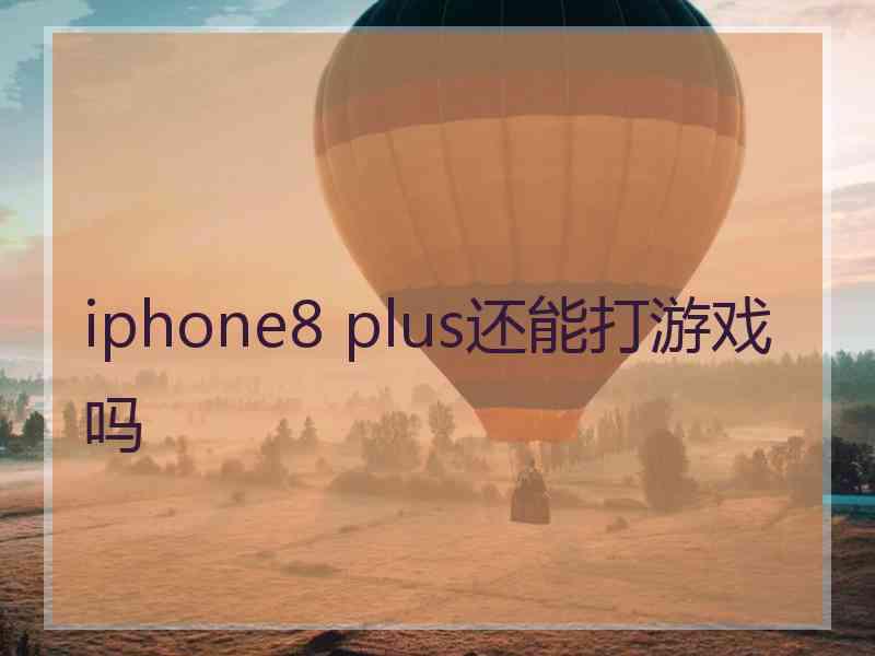 iphone8 plus还能打游戏吗