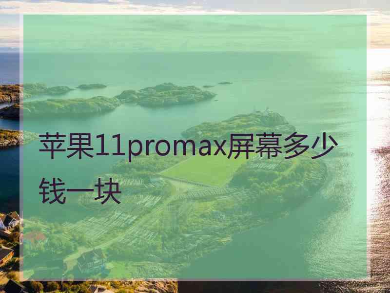 苹果11promax屏幕多少钱一块