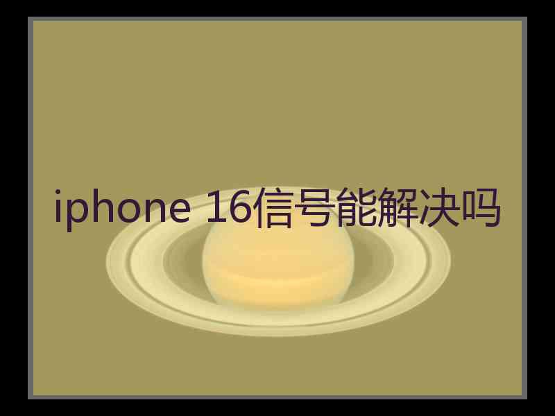 iphone 16信号能解决吗