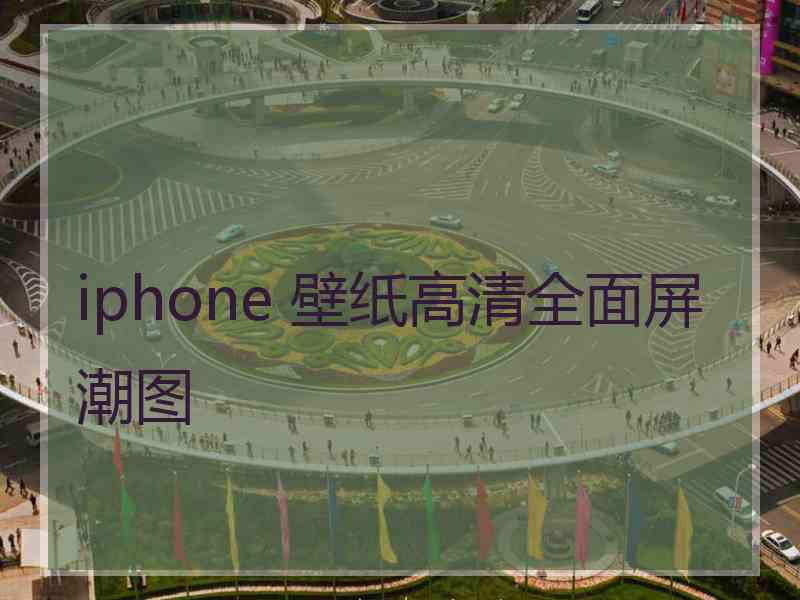 iphone 壁纸高清全面屏潮图