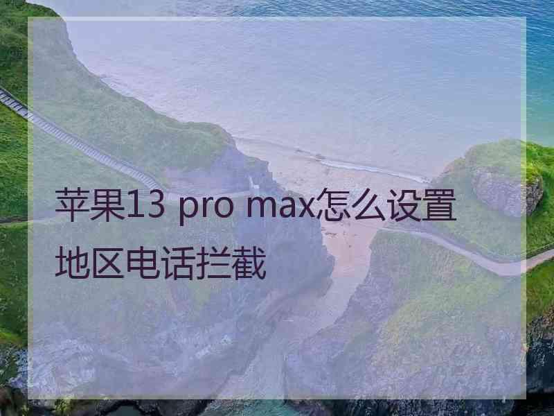 苹果13 pro max怎么设置地区电话拦截