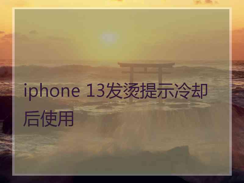 iphone 13发烫提示冷却后使用