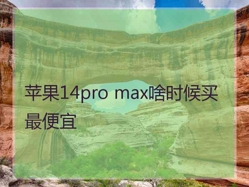 苹果14pro max啥时候买最便宜