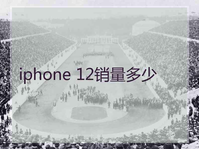 iphone 12销量多少