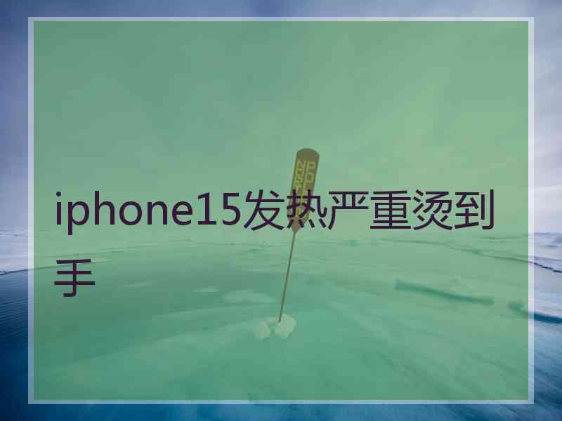 iphone15发热严重烫到手