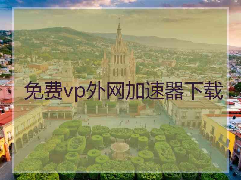 免费vp外网加速器下载