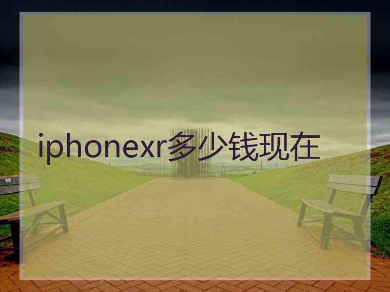 iphonexr多少钱现在