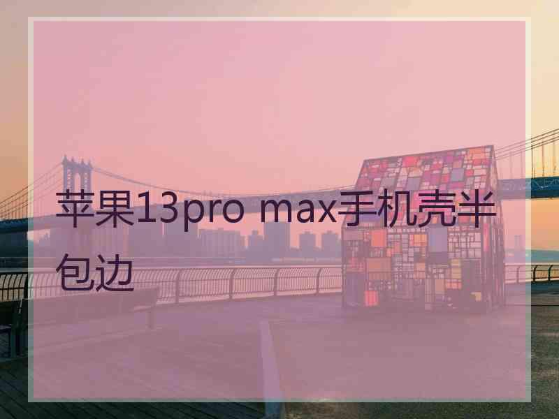 苹果13pro max手机壳半包边