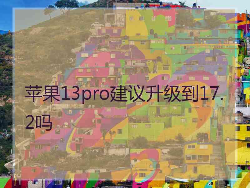 苹果13pro建议升级到17.2吗