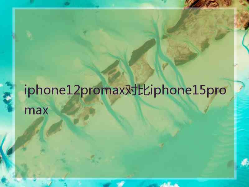 iphone12promax对比iphone15promax