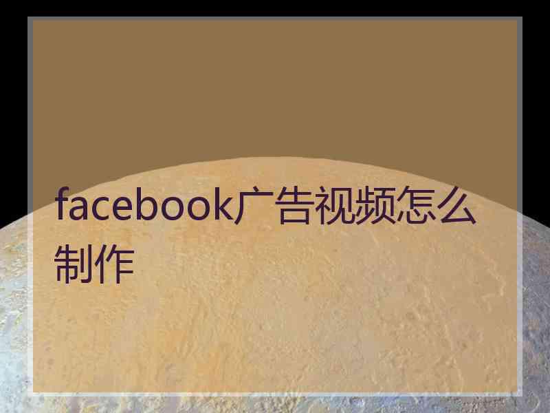 facebook广告视频怎么制作