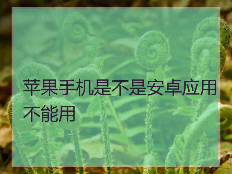 苹果手机是不是安卓应用不能用