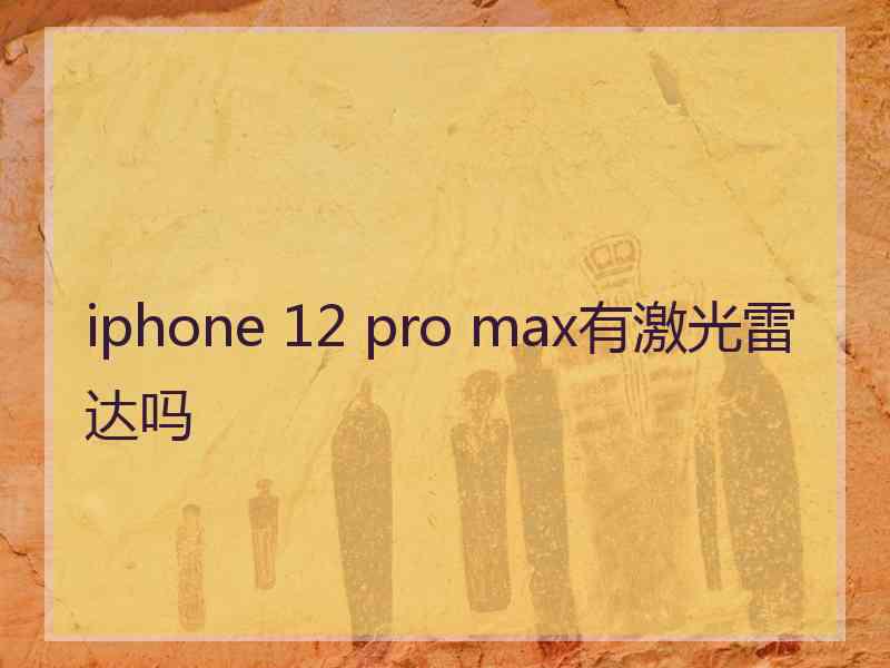 iphone 12 pro max有激光雷达吗