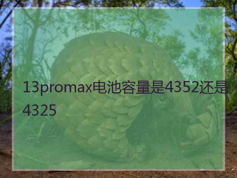 13promax电池容量是4352还是4325