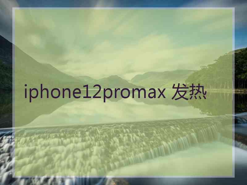 iphone12promax 发热