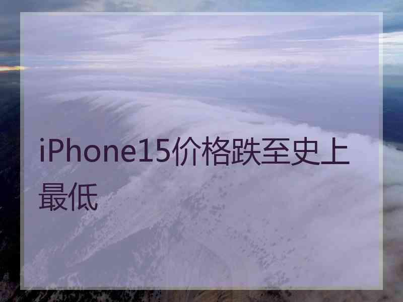 iPhone15价格跌至史上最低