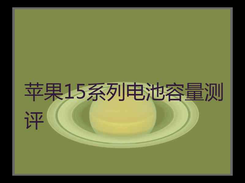 苹果15系列电池容量测评