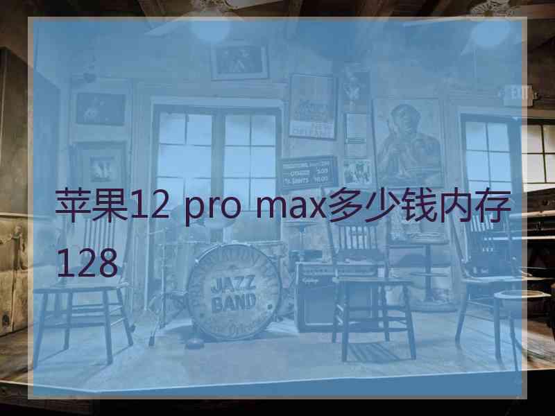 苹果12 pro max多少钱内存128