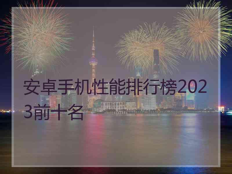 安卓手机性能排行榜2023前十名