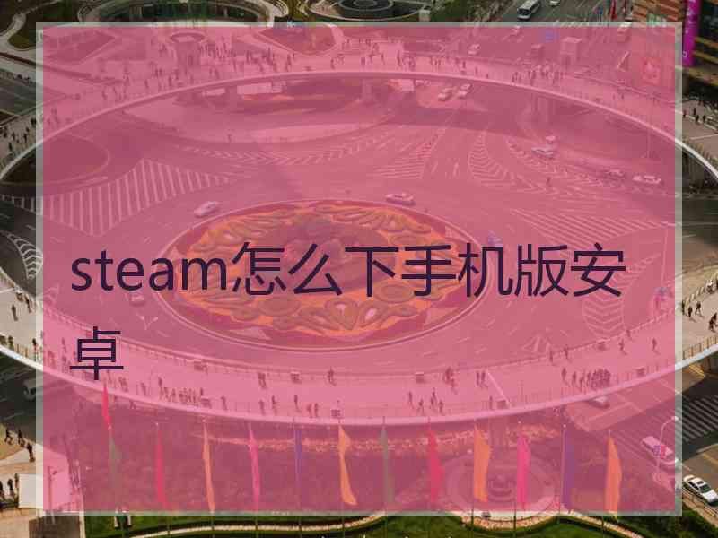 steam怎么下手机版安卓