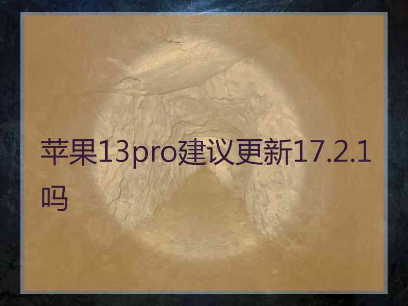 苹果13pro建议更新17.2.1吗