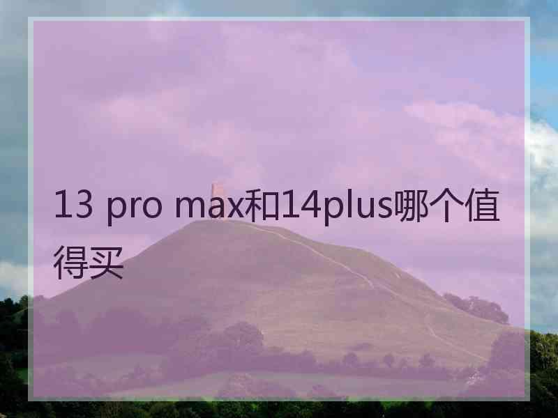 13 pro max和14plus哪个值得买