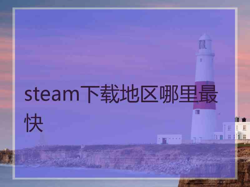 steam下载地区哪里最快